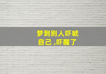 梦到别人吓唬自己 ,吓醒了